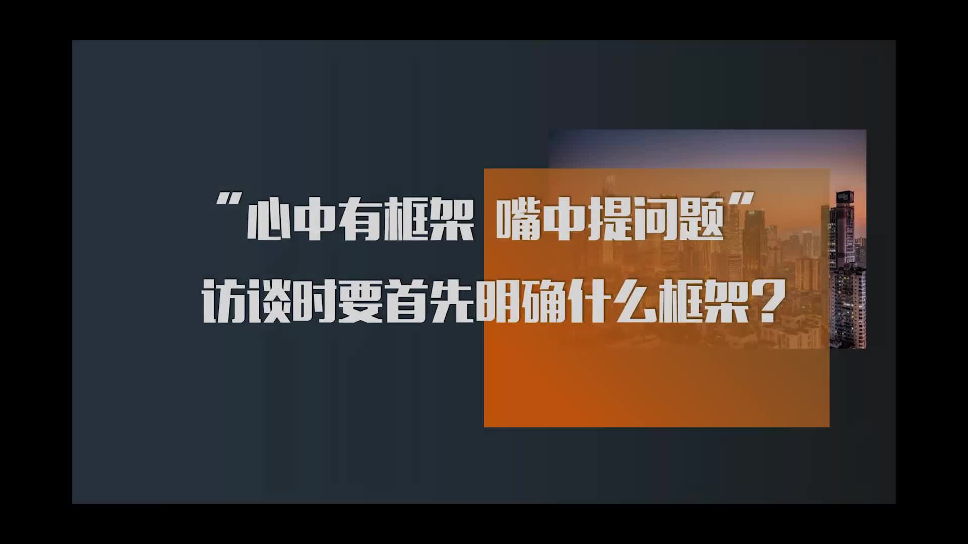 11.“心中有框架 嘴中提问题”，访谈时要首先明确什么框架？